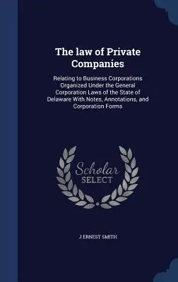 The law of Private Companies: Referitor la societățile comerciale organizate în conformitate cu legile generale privind societățile din statul Delaware, cu note, o - The law of Private Companies: Relating to Business Corporations Organized Under the General Corporation Laws of the State of Delaware With Notes, An