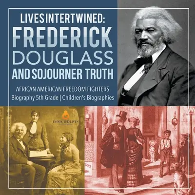 Vieți întrepătrunse: Frederick Douglass și Sojourner Truth African American Freedom Fighters Biografie Biografii pentru copii de clasa a V-a - Lives Intertwined: Frederick Douglass and Sojourner Truth African American Freedom Fighters Biography 5th Grade Children's Biographies