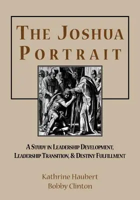 Portretul lui Joshua: Un studiu privind dezvoltarea leadershipului, tranziția leadershipului și împlinirea destinului (A Study in Leadership Development, Leadership Transition, and Destiny Fulfillment) - The Joshua Portrait: A Study in Leadership Development, Leadership Transition, and Destiny Fulfillment