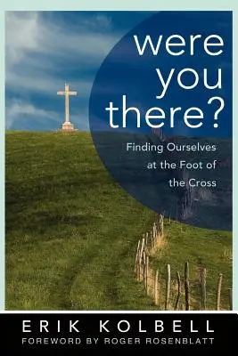 Ai fost acolo? Găsindu-ne pe noi înșine la picioarele crucii - Were You There?: Finding Ourselves at the Foot of the Cross