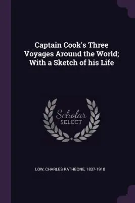 Cele trei călătorii în jurul lumii ale căpitanului Cook; cu o schiță a vieții sale - Captain Cook's Three Voyages Around the World; With a Sketch of his Life