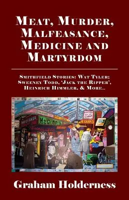 Carne, crimă, malversațiune, medicină și martiriu: Smithfield Stories: Wat Tyler, Anne Askew, Sweeney Todd, Jack Spintecătorul, Heinrich Himmler și alții . - Meat, Murder, Malfeasance, Medicine and Martyrdom: Smithfield Stories: Wat Tyler, Anne Askew, Sweeney Todd, Jack the Ripper, Heinrich Himmler & More .