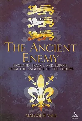 Inamicul antic: Anglia, Franța și Europa de la Angevini la Tudori - The Ancient Enemy: England, France and Europe from the Angevins to the Tudors