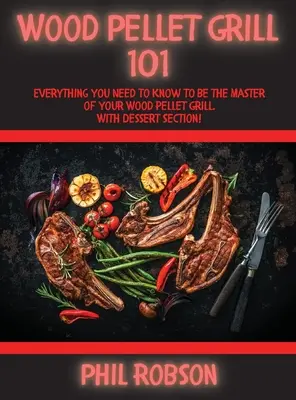 Wood Pellet Grill 101: Tot ce trebuie să știi pentru a deveni maestrul grătarului tău pe peleți de lemn. Cu secțiune de desert! - Wood Pellet Grill 101: Everything You Need to Know to Be the Master of Your Wood Pellet Grill. With Dessert Section!