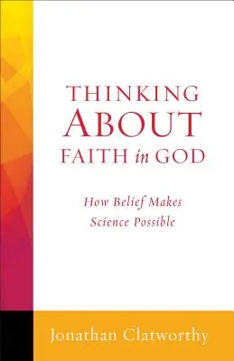 Gândire despre credința în Dumnezeu: Cum credința face știința posibilă - Thinking about Faith in God: How Belief Makes Science Possible