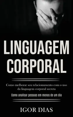 Linguagem Corporal: Como melhorar seu relation com o uso da linguagem corporal secreta (Como analyser personas em menos de um dia) - Linguagem Corporal: Como melhorar seu relacionamento com o uso da linguagem corporal secreta (Como analisar pessoas em menos de um dia)