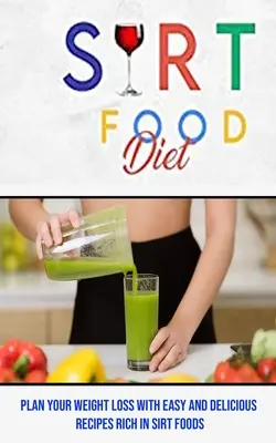 Dieta alimentelor Sirt: Planificați-vă pierderea în greutate cu rețete ușoare și delicioase bogate în alimente Sirt - Sirt Food Diet: Plan Your Weight Loss With Easy and Delicious Recipes Rich in Sirt Foods