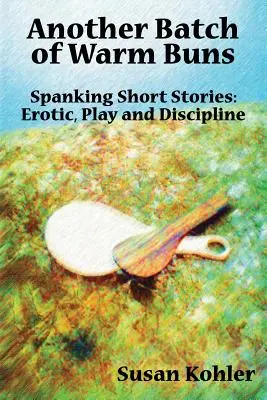 Un alt lot de chifle calde: Spanking povestiri scurte: erotic, joc și disciplină - Another Batch of Warm Buns: Spanking short stories: erotic, play and discipline
