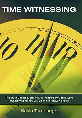 Martor al timpului: Adevărul din spatele valorilor morale inspirate de Cuvântul lui Dumnezeu și cât timp vei petrece în Rai sau în Iad - Time Witnessing: The Truth Behind Moral Values Inspired by God's Word and How Long You Will Spend in Heaven or Hell