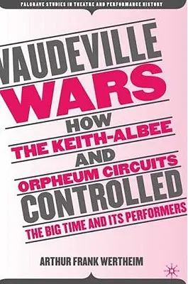 Războaiele Vaudeville: Cum au controlat Keith-Albee și Orpheum circuitele Big-Time și artiștii săi - Vaudeville Wars: How the Keith-Albee and Orpheum Circuits Controlled the Big-Time and Its Performers