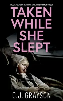 TAKEN WHILE SHE SLEPT: un thriller polițist palpitant al detectivei April Fisher - TAKEN WHILE SHE SLEPT a pulse-pounding Detective April Fisher crime thriller