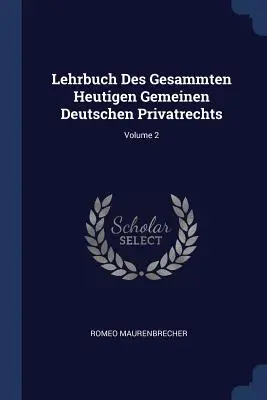 Lehrbuch Des Gesammten Heutigen Gemeinen Deutschen Privatrechts; volumul 2 - Lehrbuch Des Gesammten Heutigen Gemeinen Deutschen Privatrechts; Volume 2