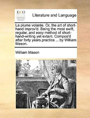 La Plume Volante. Or, the Art of Short-Hand Improv'd. Being the Most Swift, Regular, and Easy Method of Short-Hand-Writing Yet Extant. Compos'd After
