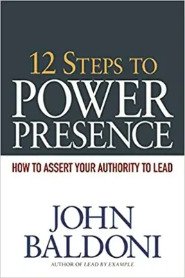 12 pași către o prezență puternică: Cum să vă afirmați autoritatea de a conduce - 12 Steps to Power Presence: How to Assert Your Authority to Lead