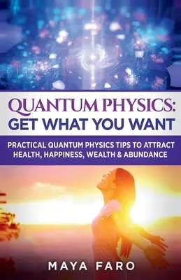 Fizica cuantică: Obține ceea ce îți dorești: Sfaturi practice de fizică cuantică pentru a atrage sănătatea, fericirea, bogăția și abundența - Quantum Physics: Get What You Want: Practical Quantum Physics Tips to Attract Health, Happiness, Wealth & Abundance