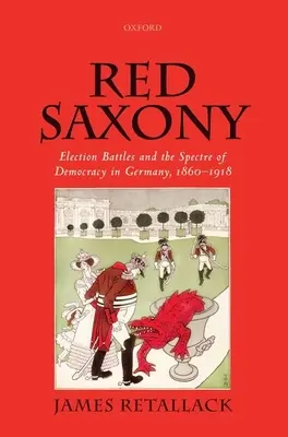 Saxonia roșie: Bătăliile electorale și spectrul democrației în Germania, 1860-1918 - Red Saxony: Election Battles and the Spectre of Democracy in Germany, 1860-1918