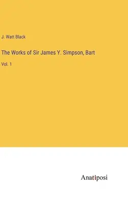Lucrările lui Sir James Y. Simpson, Bart: Vol. 1 - The Works of Sir James Y. Simpson, Bart: Vol. 1