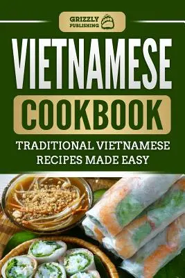 Carte de bucate vietnameză: Rețete vietnameze tradiționale făcute ușor - Vietnamese Cookbook: Traditional Vietnamese Recipes Made Easy