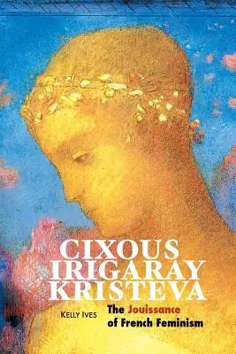 Cixous, Irigaray, Kristeva: Jouissance a feminismului francez - Cixous, Irigaray, Kristeva: The Jouissance of French Feminism