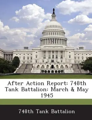 Raport după acțiune: Batalionul de tancuri 748: Martie și mai 1945 - After Action Report: 748th Tank Battalion: March & May 1945
