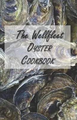 Cartea de bucate Wellfleet Oyster: Rețete inspirate pentru a vă bucura de stridii - The Wellfleet Oyster Cookbook: Inspired Recipes for Enjoying Oysters