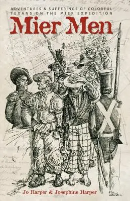 Oamenii din Mier: Aventurile și suferințele texanilor colorați din expediția Mier - Mier Men: The Adventures and Sufferings of the Colorful Texans on the Mier Expedition