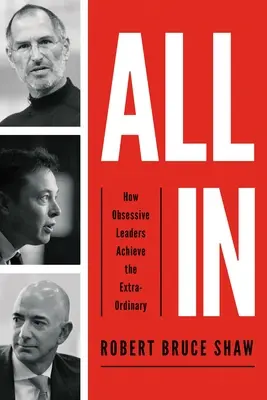 All in: Cum reușesc liderii obsesivi să obțină rezultate extraordinare - All in: How Obsessive Leaders Achieve the Extraordinary