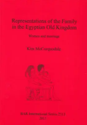 Reprezentări ale familiei în Vechiul Regat Egiptean: Femeile și căsătoria - Representations of the Family in the Egyptian Old Kingdom: Women and marriage