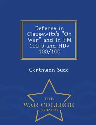 Defense in Clausewitz's on War and in FM 100-5 and Hdv 100/100 - War College Series