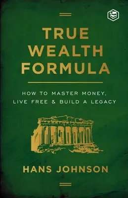 Formula adevăratei bogății: Cum să stăpânești banii, să trăiești liber și să construiești o moștenire - True Wealth Formula: How to Master Money, Live Free & Build a Legacy