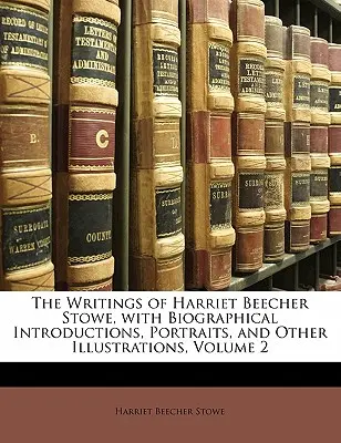 Scrierile lui Harriet Beecher Stowe, cu introduceri biografice, portrete și alte ilustrații, volumul 2 - The Writings of Harriet Beecher Stowe, with Biographical Introductions, Portraits, and Other Illustrations, Volume 2
