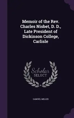 Memoriile reverendului Charles Nisbet, D. D., ultimul președinte al Dickinson College, Carlisle - Memoir of the Rev. Charles Nisbet, D. D., Late President of Dickinson College, Carlisle