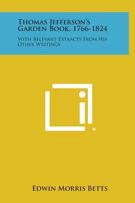 Cartea de grădină a lui Thomas Jefferson, 1766-1824: With Relevant Extracts from His Other Writings - Thomas Jefferson's Garden Book, 1766-1824: With Relevant Extracts from His Other Writings