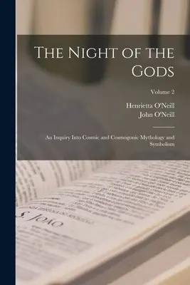 Noaptea zeilor; o investigație asupra mitologiei și simbolismului cosmic și cosmogonic; volumul 2 - The Night of the Gods; an Inquiry Into Cosmic and Cosmogonic Mythology and Symbolism; Volume 2