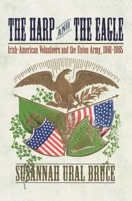 Harpa și vulturul: Voluntarii irlandezo-americani și armata Uniunii, 1861-1865 - The Harp and the Eagle: Irish-American Volunteers and the Union Army, 1861-1865