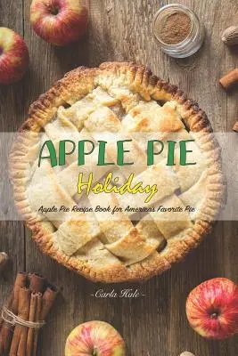 Sărbătoarea plăcintei cu mere: Cartea de rețete Apple Pie pentru plăcinta preferată a Americii - Apple Pie Holiday: Apple Pie Recipe Book for America's Favorite Pie