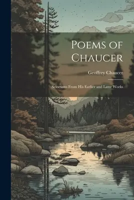 Poems of Chaucer: Selections From His Earlier and Later Works (Selecții din lucrările sale anterioare și ulterioare) - Poems of Chaucer: Selections From His Earlier and Later Works