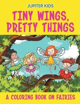 Aripi mici, lucruri frumoase (O carte de colorat despre zâne) - Tiny Wings, Pretty Things (A Coloring Book on Fairies)