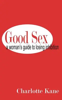 Sexul bun: Ghidul unei femei pentru pierderea inhibiției - Good Sex: A Woman's Guide to Losing Inhibition