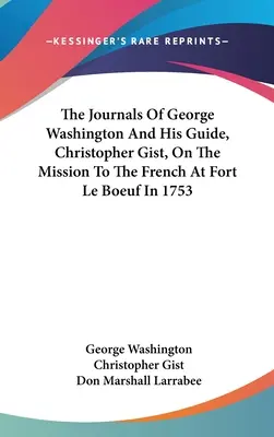 Jurnalele lui George Washington și ale ghidului său, Christopher Gist, cu privire la misiunea la francezi la Fort Le Boeuf în 1753 - The Journals Of George Washington And His Guide, Christopher Gist, On The Mission To The French At Fort Le Boeuf In 1753