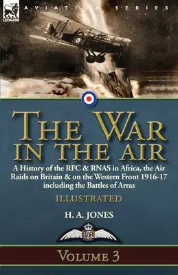 The War in the Air-Volume 3: o istorie a RFC & RNAS în Africa, raidurile aeriene asupra Marii Britanii și pe Frontul de Vest 1916-17, inclusiv bătăliile de - The War in the Air-Volume 3: a History of the RFC & RNAS in Africa, the Air Raids on Britain & on the Western Front 1916-17 including the Battles o
