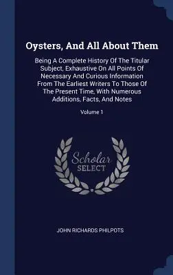 Oysters, And All About Them: Being A Complete History Of The Titular Subject, Exhaustive On All Points Of Necessary And Curious Information From Th