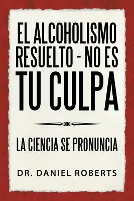 El alcoholismo risolto - No es tu culpa: La ciencia se pronuncia - El alcoholismo resuelto - No es tu culpa: La ciencia se pronuncia
