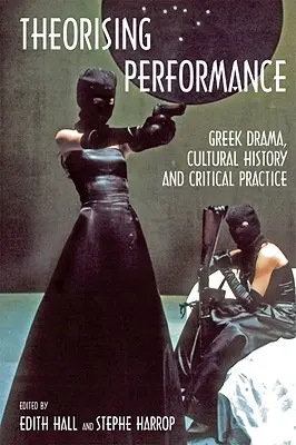 Teoretizarea performanței: Drama greacă, istoria culturală și practica critică - Theorising Performance: Greek Drama, Cultural History and Critical Practice