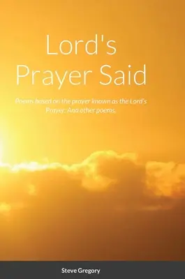 Lord's Prayer Said: Poezii bazate pe rugăciunea cunoscută sub numele de Rugăciunea Domnului; Și alte poezii. - Lord's Prayer Said: Poems based on the prayer known as the Lord's Prayer; And other poems.