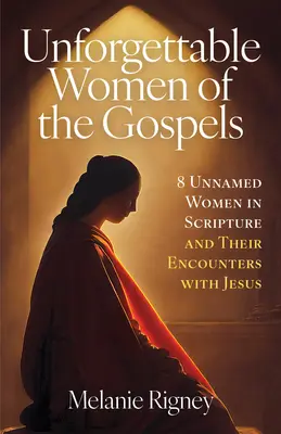 Femei de neuitat din Evanghelii: 8 femei fără nume din Scriptură și întâlnirile lor cu Iisus - Unforgettable Women of the Gospels: 8 Unnamed Women in Scripture and Their Encounters with Jesus