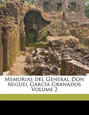 Memorias del General Don Miguel Garca Granados Volumul 2 - Memorias del General Don Miguel Garca Granados Volume 2