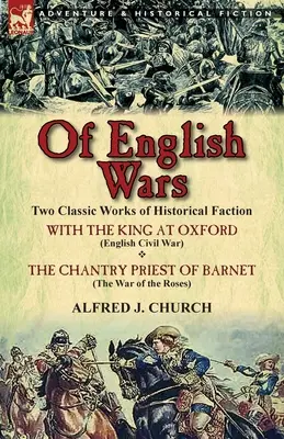 Of English Wars: Două lucrări clasice de facțiune istorică - cu regele de la Oxford (Războiul civil englez) & preotul Chantry din Barnet (Th - Of English Wars: Two Classic Works of Historical Faction-With the King at Oxford (English Civil War) & the Chantry Priest of Barnet (Th