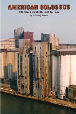 Colosul american: Elevatorul de cereale, 1843 - 1943 - American Colossus: The Grain Elevator, 1843 to 1943