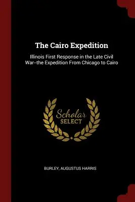 Expediția Cairo: Prima reacție a statului Illinois la sfârșitul Războiului Civil - Expediția de la Chicago la Cairo - The Cairo Expedition: Illinois First Response in the Late Civil War--the Expedition From Chicago to Cairo